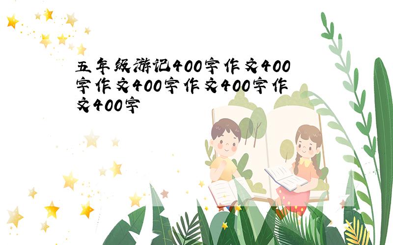 五年级游记400字作文400字作文400字作文400字作文400字