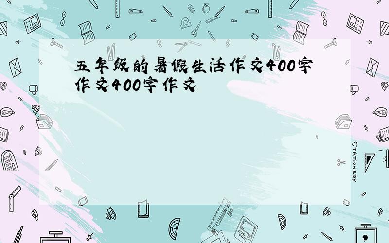 五年级的暑假生活作文400字作文400字作文