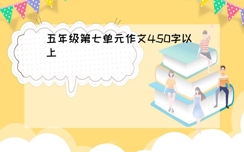 五年级第七单元作文450字以上