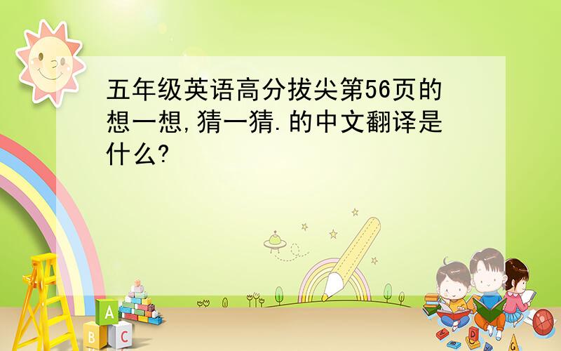 五年级英语高分拔尖第56页的想一想,猜一猜.的中文翻译是什么?