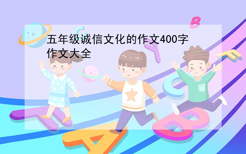 五年级诚信文化的作文400字作文大全