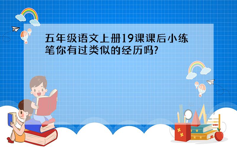 五年级语文上册19课课后小练笔你有过类似的经历吗?