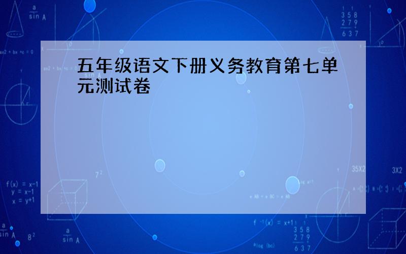 五年级语文下册义务教育第七单元测试卷