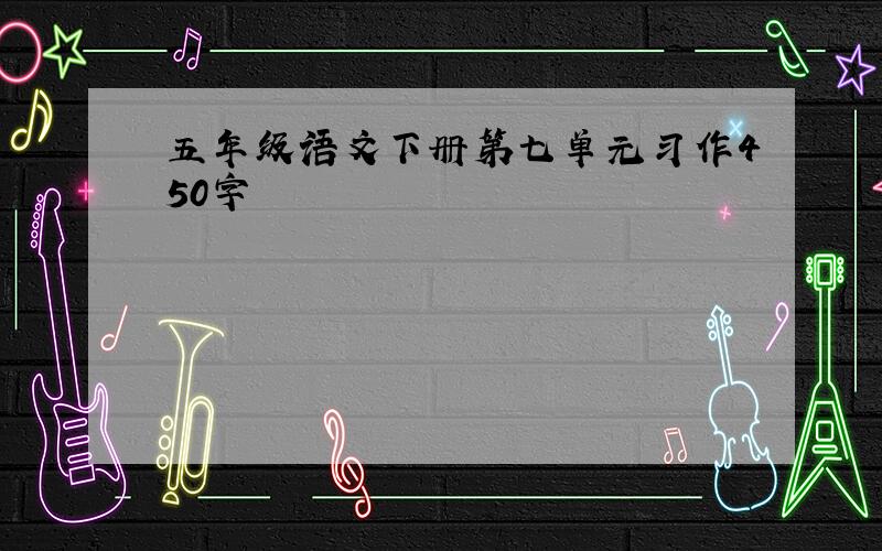 五年级语文下册第七单元习作450字