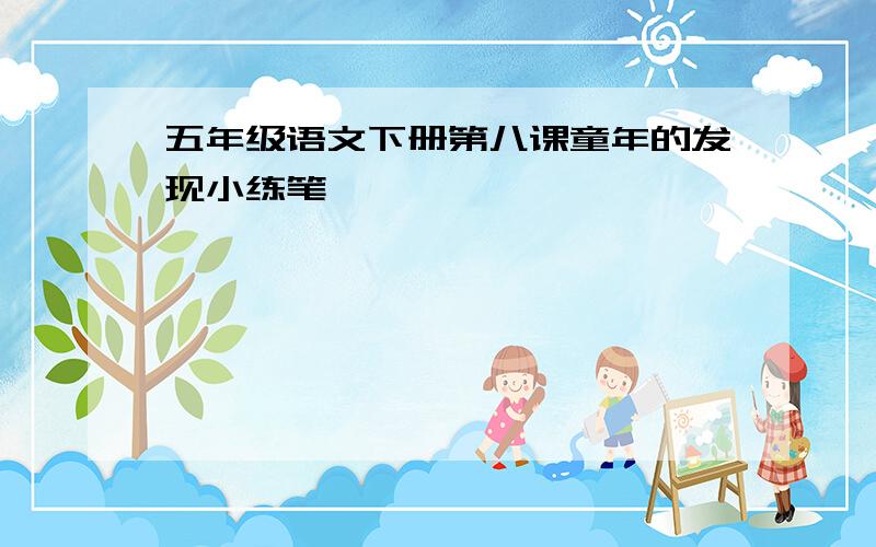 五年级语文下册第八课童年的发现小练笔