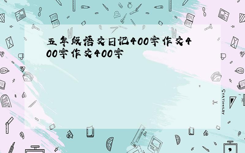 五年级语文日记400字作文400字作文400字