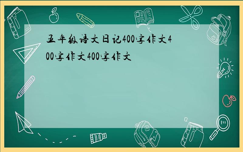 五年级语文日记400字作文400字作文400字作文