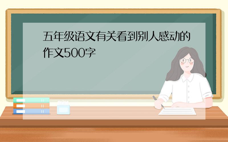 五年级语文有关看到别人感动的作文500字