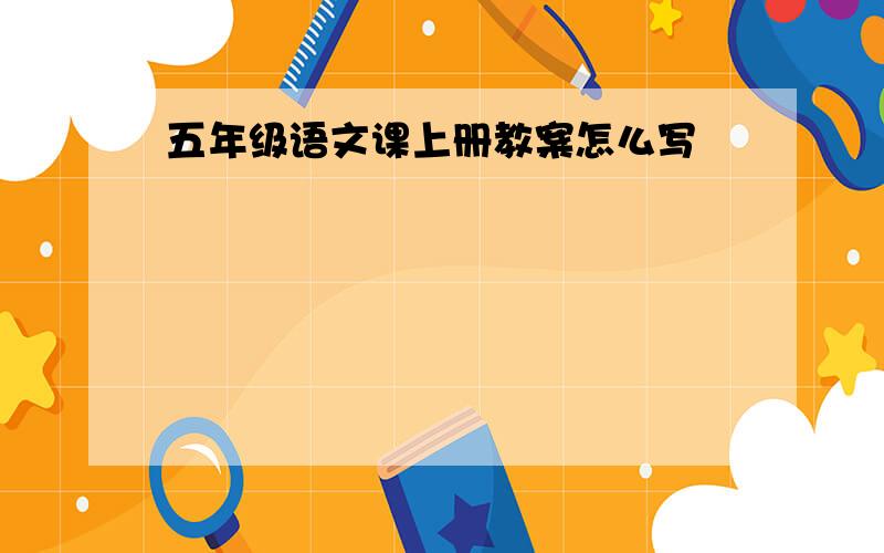 五年级语文课上册教案怎么写