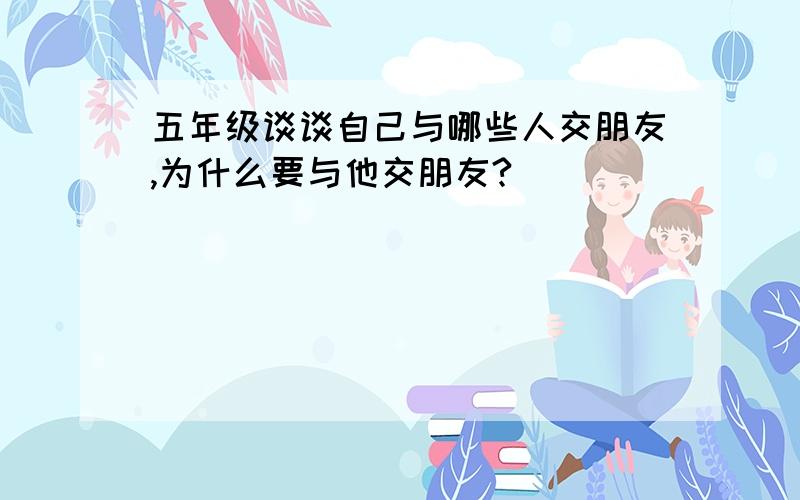 五年级谈谈自己与哪些人交朋友,为什么要与他交朋友?