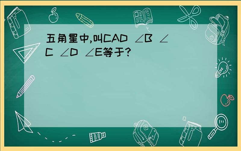 五角星中,叫CAD ∠B ∠C ∠D ∠E等于?