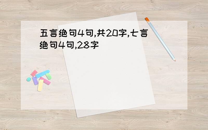 五言绝句4句,共20字,七言绝句4句,28字