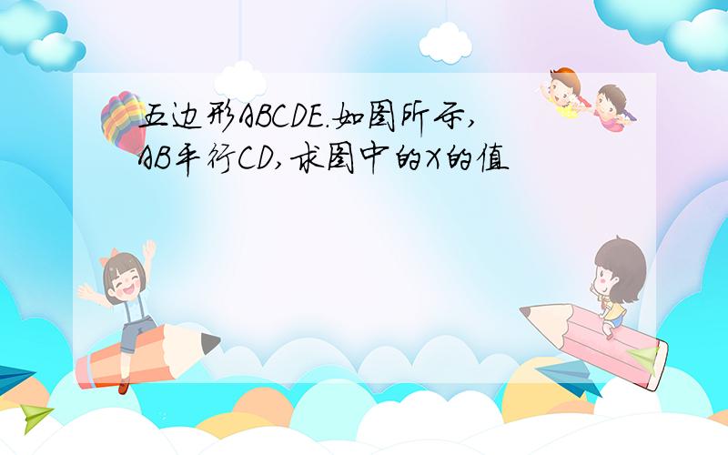 五边形ABCDE.如图所示,AB平行CD,求图中的X的值