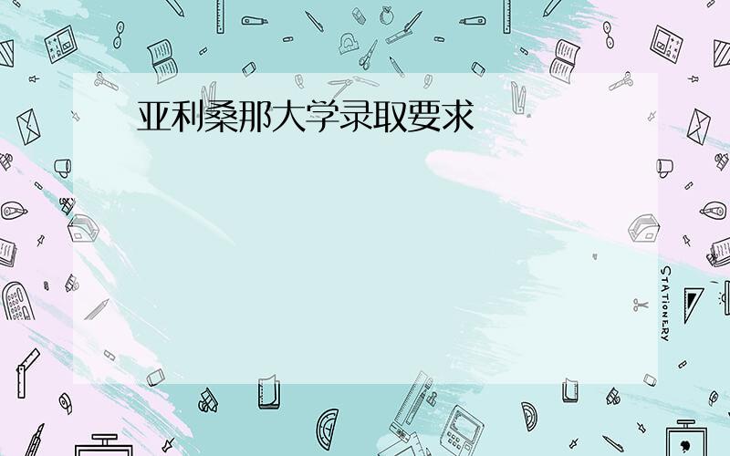 亚利桑那大学录取要求