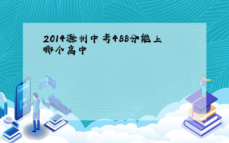 2014滁州中考488分能上哪个高中