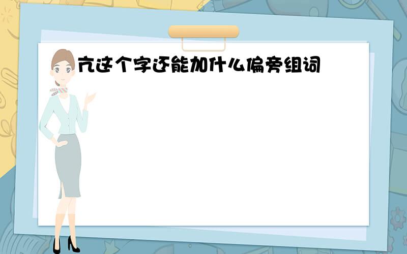 亢这个字还能加什么偏旁组词