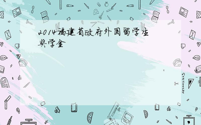 2014福建省政府外国留学生奖学金