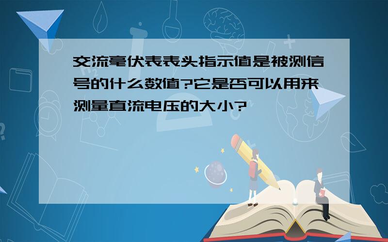 交流毫伏表表头指示值是被测信号的什么数值?它是否可以用来测量直流电压的大小?