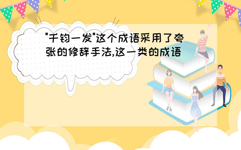 "千钧一发"这个成语采用了夸张的修辞手法,这一类的成语