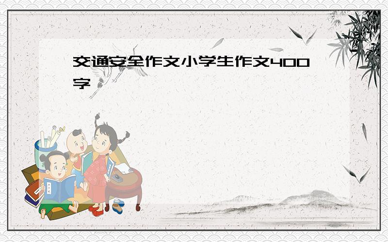 交通安全作文小学生作文400字