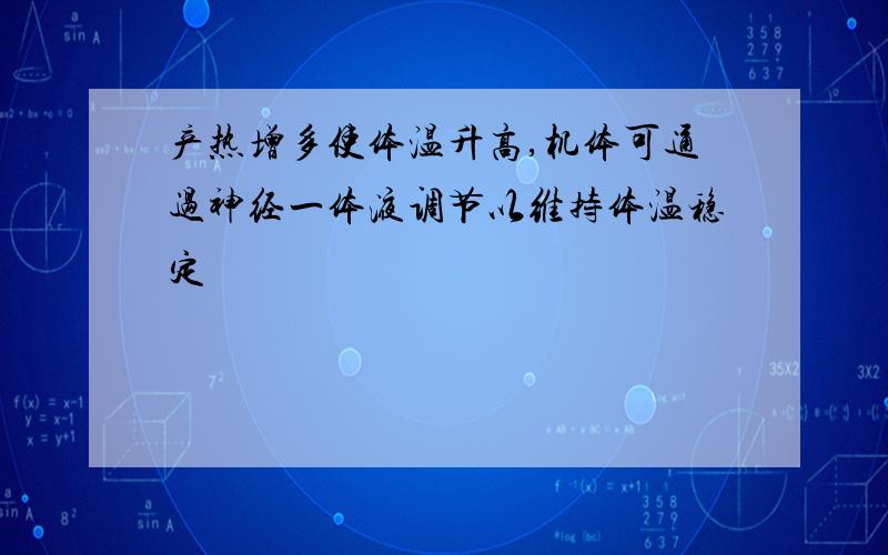 产热增多使体温升高,机体可通过神经一体液调节以维持体温稳定