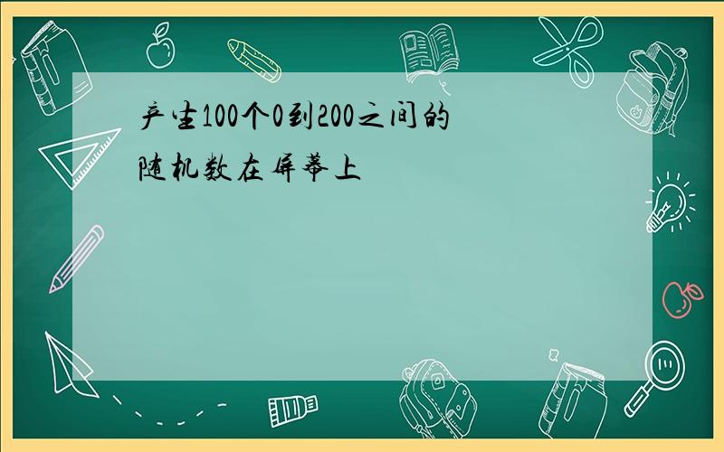 产生100个0到200之间的随机数在屏幕上