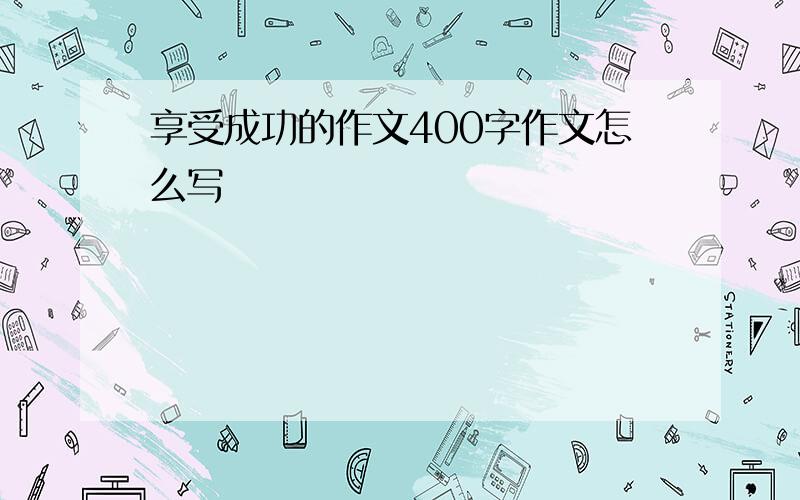 享受成功的作文400字作文怎么写