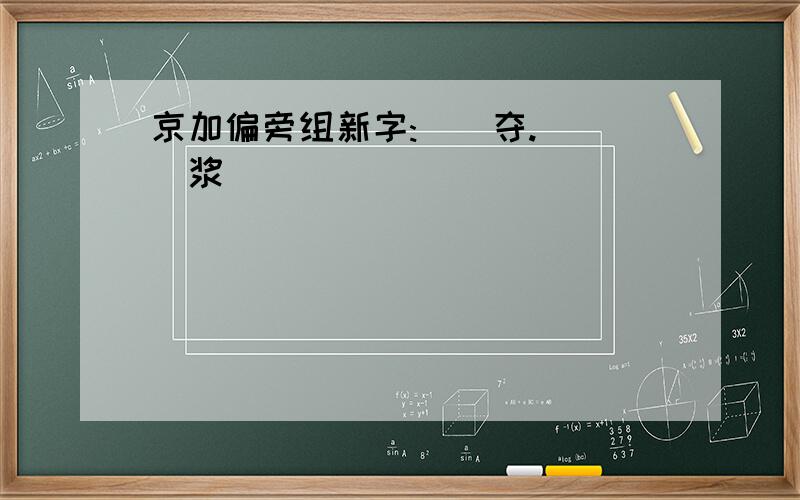 京加偏旁组新字:()夺.( )浆