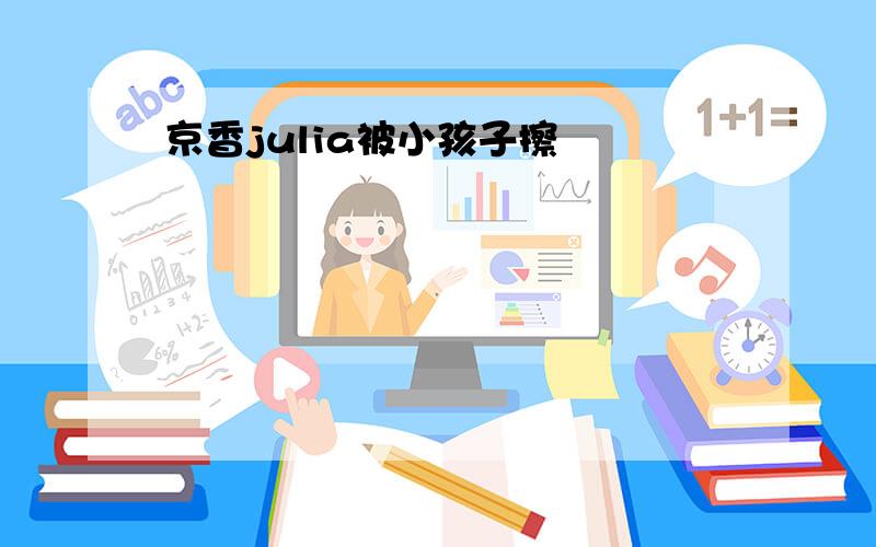 京香julia被小孩子擦