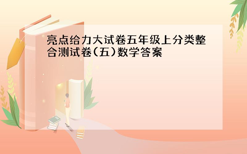 亮点给力大试卷五年级上分类整合测试卷(五)数学答案