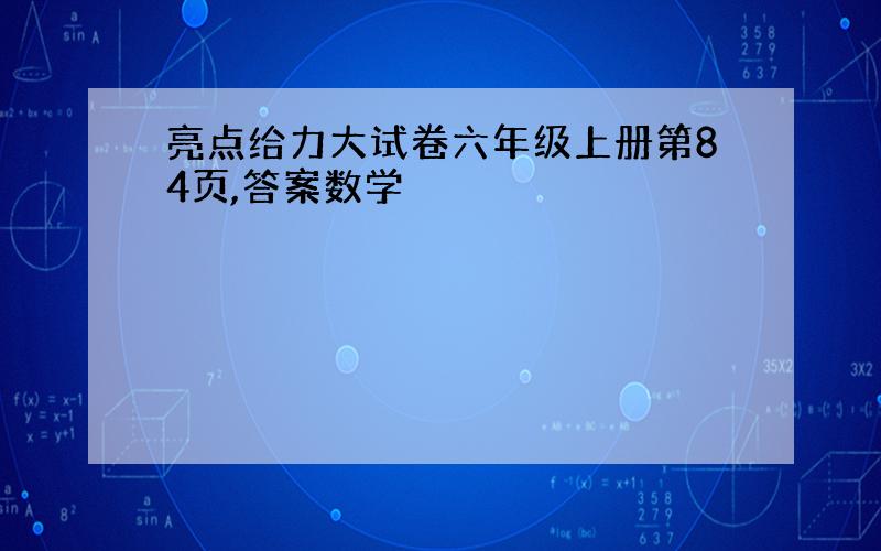 亮点给力大试卷六年级上册第84页,答案数学