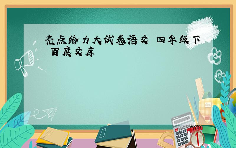 亮点给力大试卷语文 四年级下 百度文库