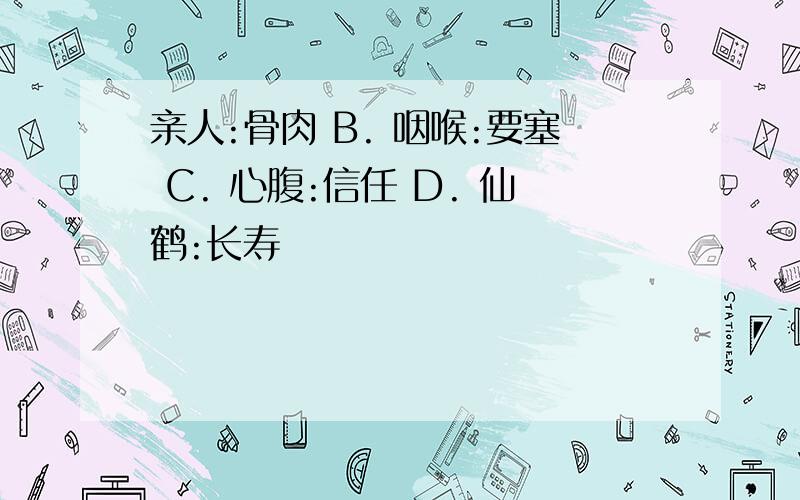 亲人:骨肉 B. 咽喉:要塞 C. 心腹:信任 D. 仙鹤:长寿