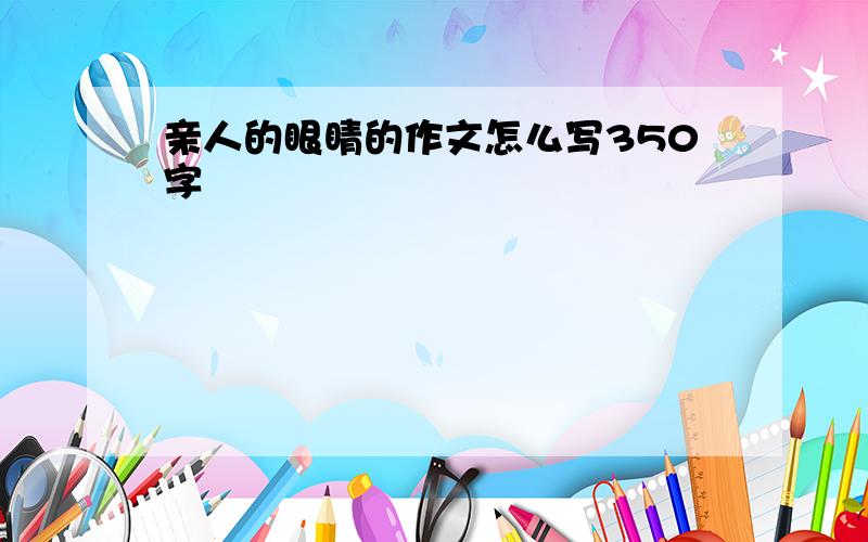 亲人的眼睛的作文怎么写350字