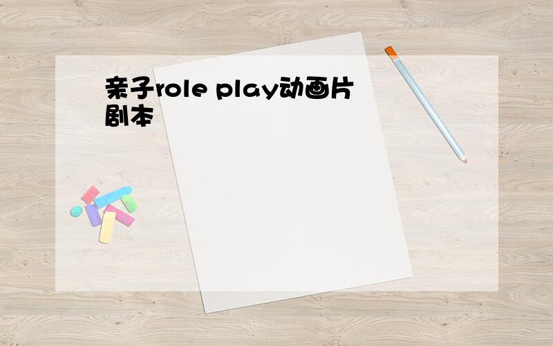 亲子role play动画片剧本