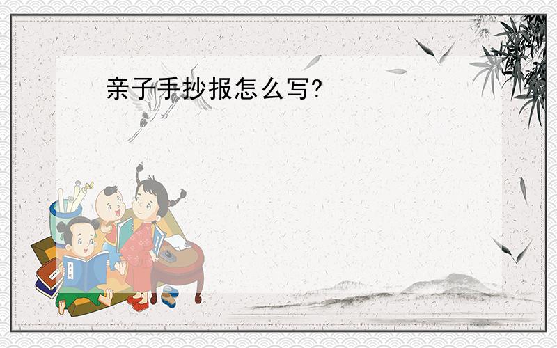 亲子手抄报怎么写?