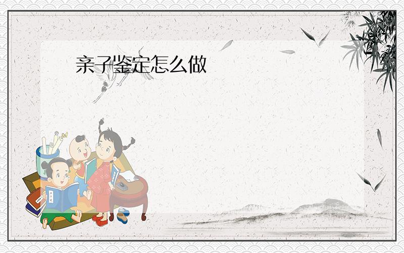 亲子鉴定怎么做