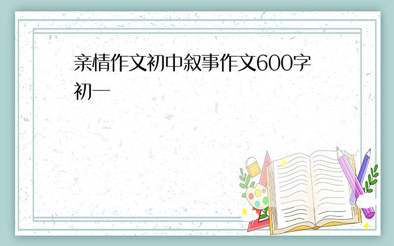 亲情作文初中叙事作文600字初一