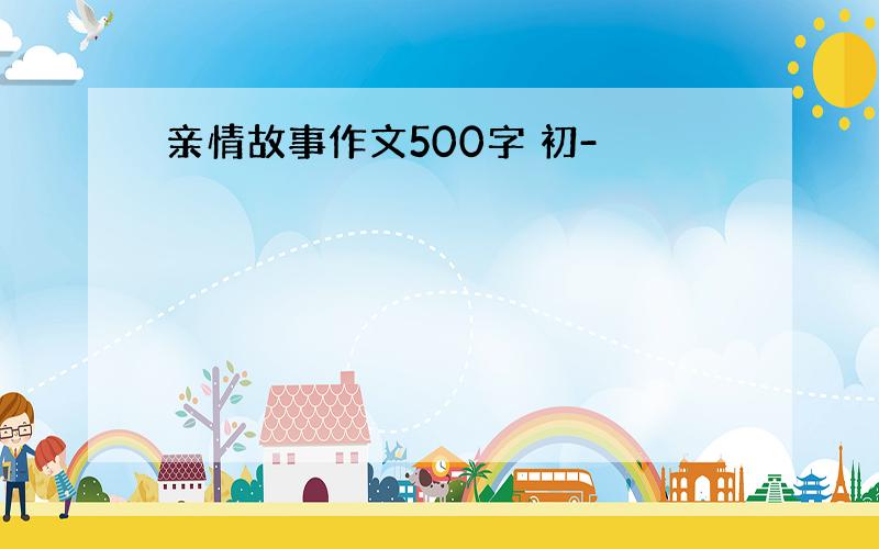 亲情故事作文500字 初-