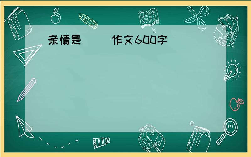 亲情是__ 作文600字