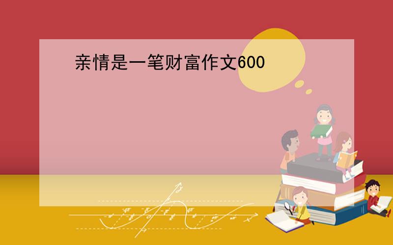 亲情是一笔财富作文600