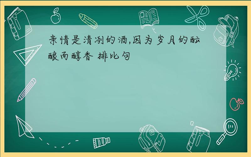 亲情是清冽的酒,因为岁月的酝酿而醇香 排比句