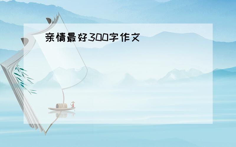 亲情最好300字作文