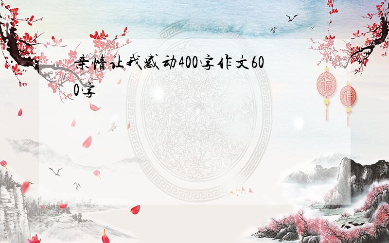 亲情让我感动400字作文600字