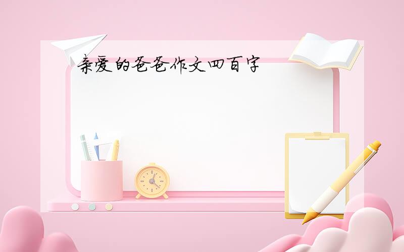 亲爱的爸爸作文四百字