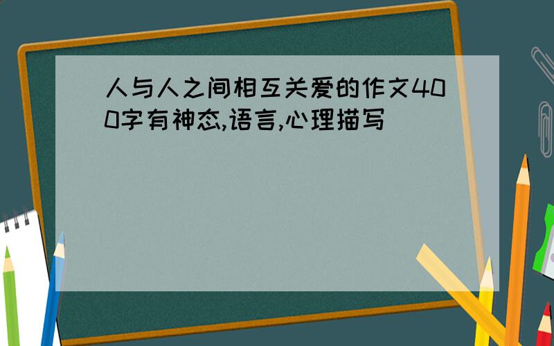 人与人之间相互关爱的作文400字有神态,语言,心理描写