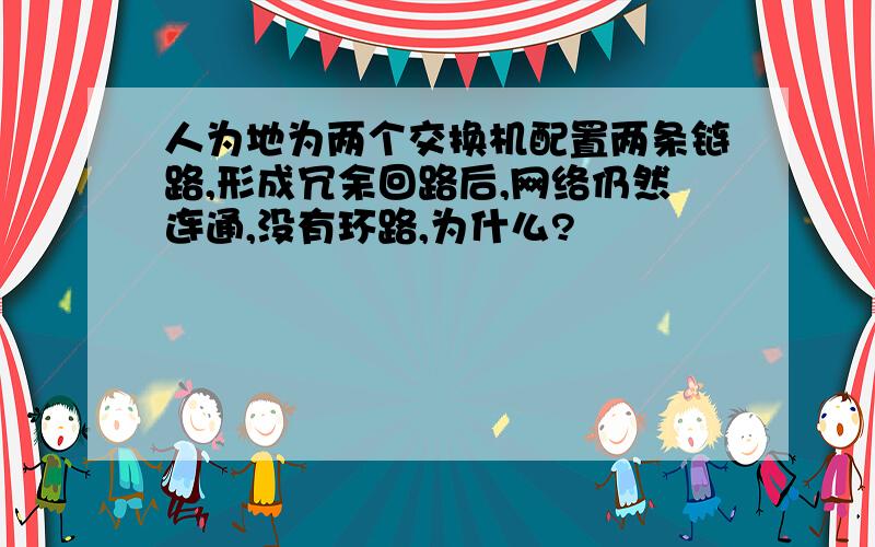 人为地为两个交换机配置两条链路,形成冗余回路后,网络仍然连通,没有环路,为什么?