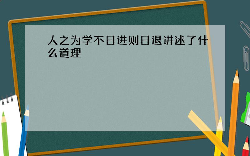 人之为学不日进则日退讲述了什么道理