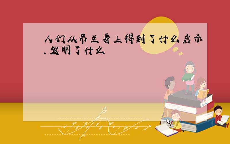 人们从吊兰身上得到了什么启示,发明了什么