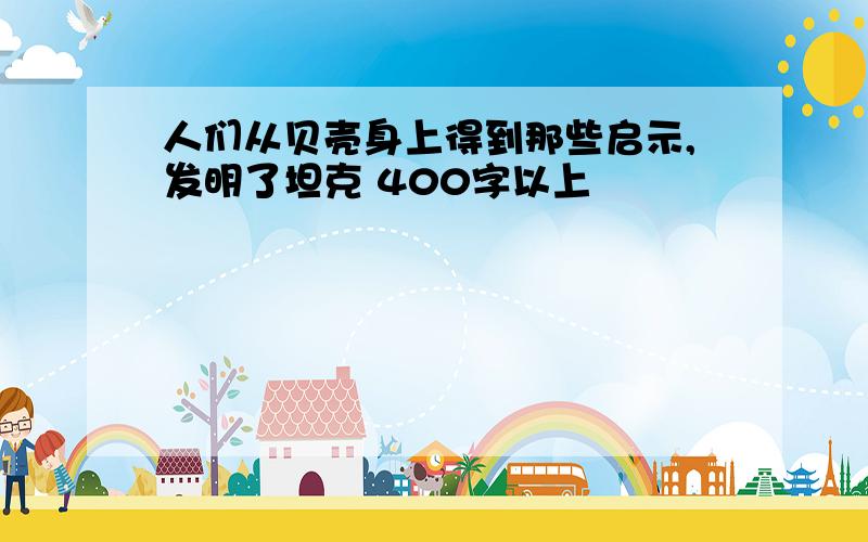 人们从贝壳身上得到那些启示,发明了坦克 400字以上